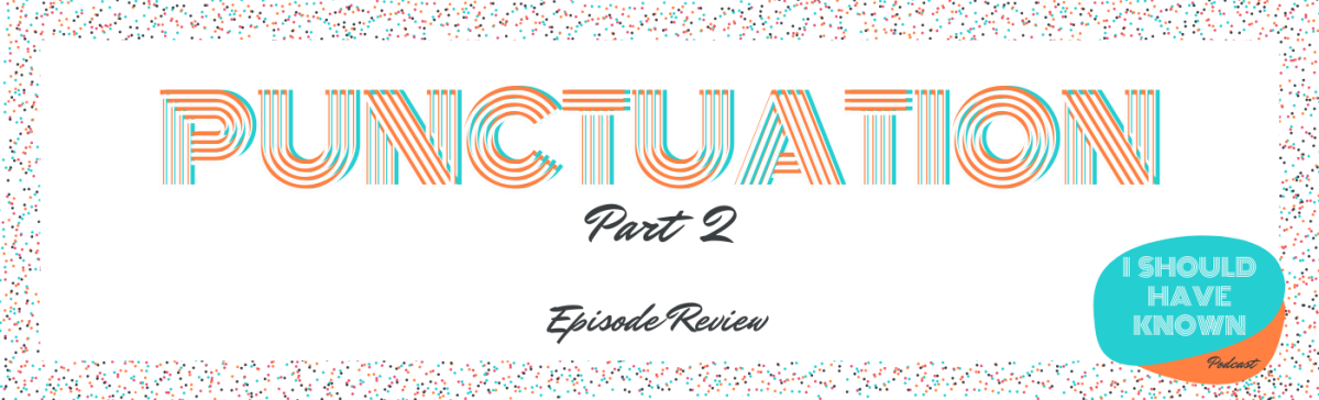 Punctuation Part 2 – Episode Review